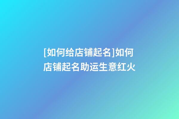 [如何给店铺起名]如何店铺起名助运生意红火-第1张-店铺起名-玄机派